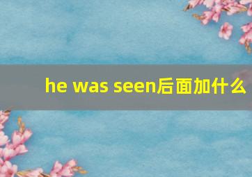 he was seen后面加什么